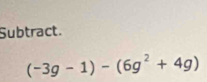 Subtract.
(-3g-1)-(6g^2+4g)