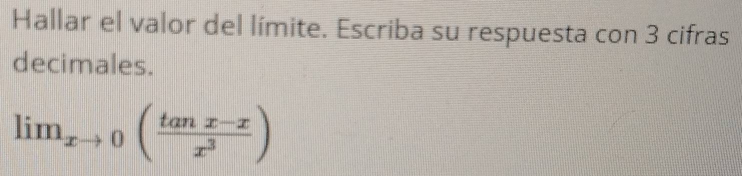 Hallar el valor del límite. Escriba su respuesta con 3 cifras 
decimales.
lim_xto 0( (tan x-x)/x^3 )