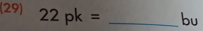 (29) 22pk= _ 
bu