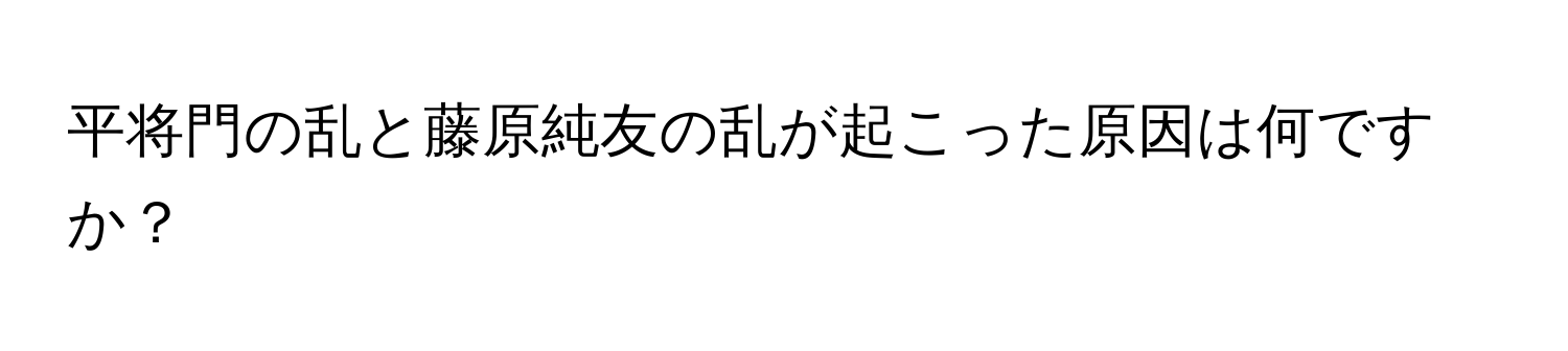 平将門の乱と藤原純友の乱が起こった原因は何ですか？