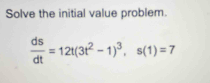 Solve the initial value problem.
 ds/dt =12t(3t^2-1)^3, s(1)=7