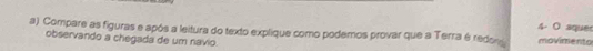 4- O squer 
a) Compare as figuras e após a leitura do texto explique como podemos provar que a Terra é redon movimento 
observando a chegada de um navio.