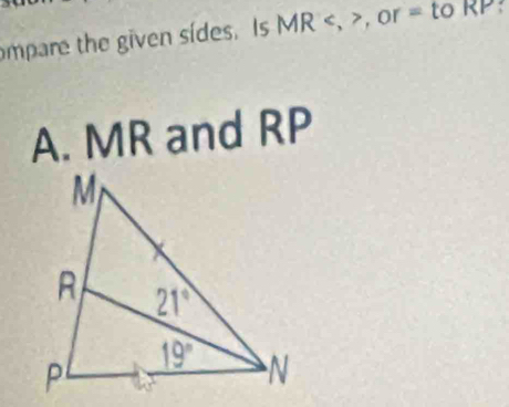 mpare the given sídes. Is  MR , or = to RP
A. MR and RP