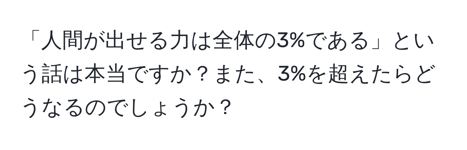 「人間が出せる力は全体の3%である」という話は本当ですか？また、3%を超えたらどうなるのでしょうか？