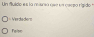 Un fluido es lo mismo que un cuepo rígido *
Verdadero
Falso