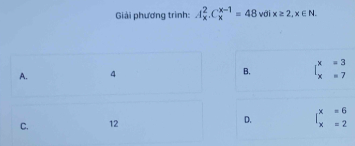 Giải phương trình: A_x^(2. C_x^(x-1)=48 với x≥ 2, x∈ N.
A.
4
B.
beginarray)l x=3 x=7endarray.
C.
12
D.
beginarrayl x=6 x=2endarray.