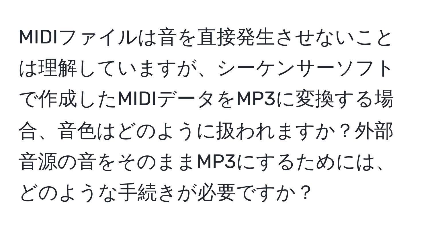 MIDIファイルは音を直接発生させないことは理解していますが、シーケンサーソフトで作成したMIDIデータをMP3に変換する場合、音色はどのように扱われますか？外部音源の音をそのままMP3にするためには、どのような手続きが必要ですか？