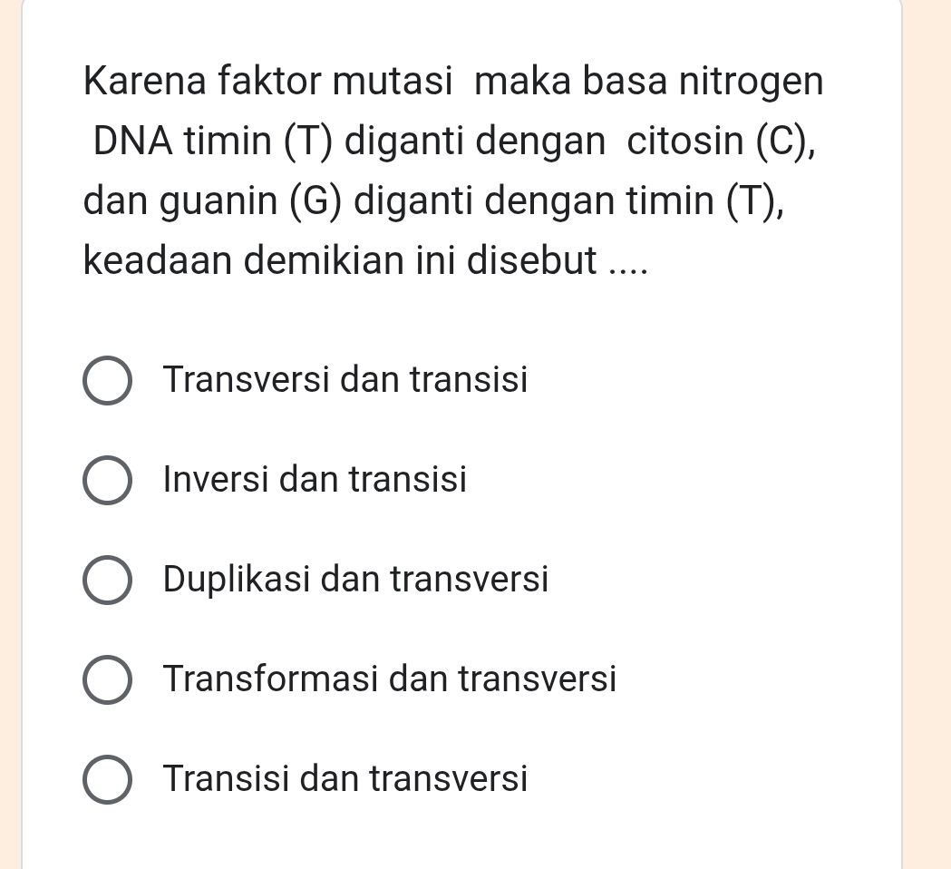 Karena faktor mutasi maka basa nitrogen
DNA timin (T) diganti dengan citosin (C),
dan guanin (G) diganti dengan timin (T),
keadaan demikian ini disebut ....
Transversi dan transisi
Inversi dan transisi
Duplikasi dan transversi
Transformasi dan transversi
Transisi dan transversi