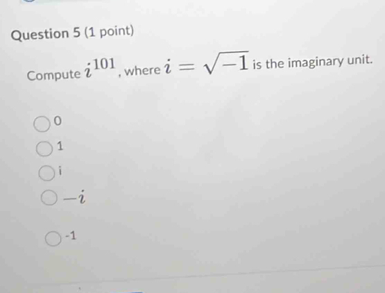 Compute i^(101) , where i=sqrt(-1) is the imaginary unit.
0
1
i
-i
-1