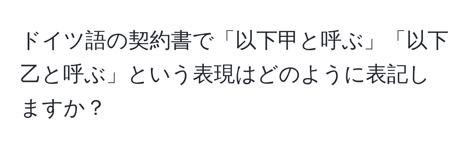 ドイツ語の契約書で「以下甲と呼ぶ」「以下乙と呼ぶ」という表現はどのように表記しますか？