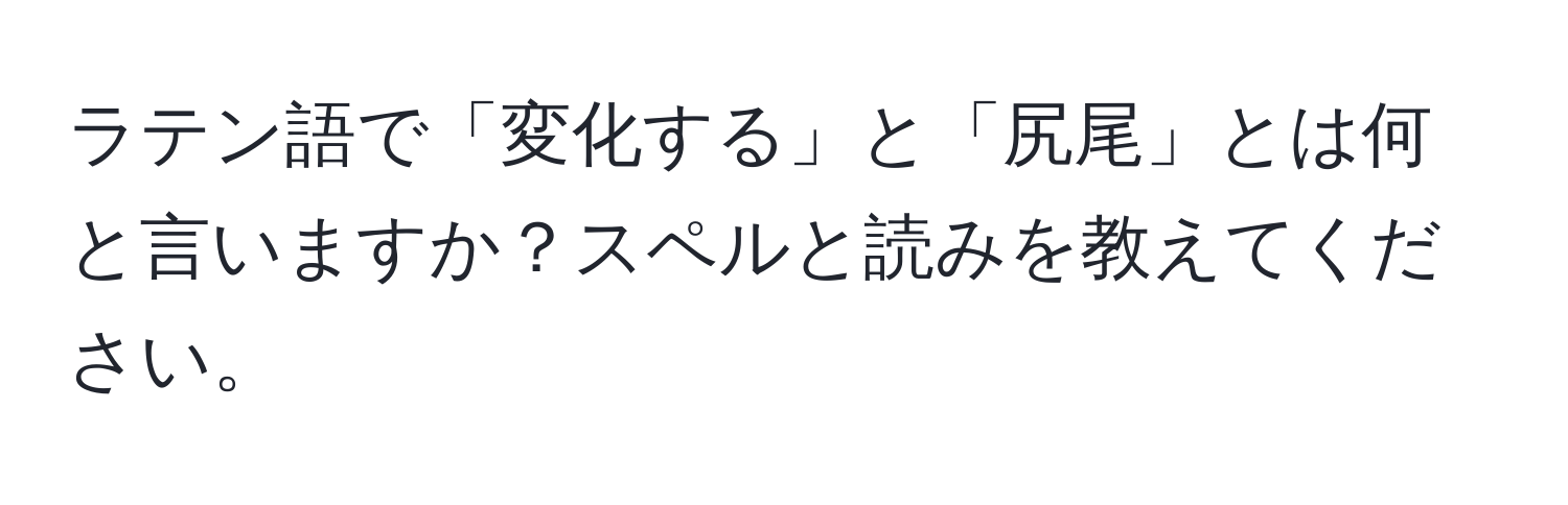 ラテン語で「変化する」と「尻尾」とは何と言いますか？スペルと読みを教えてください。