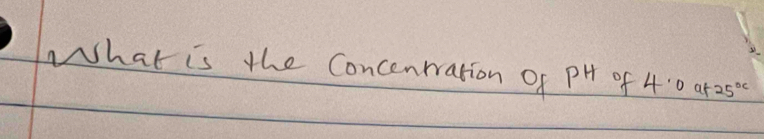 What is the Concenrration of P^H of 4.0 at 25°c