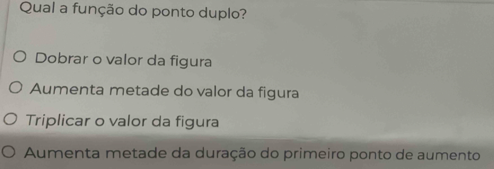 Qual a função do ponto duplo?
Dobrar o valor da figura
Aumenta metade do valor da figura
Triplicar o valor da figura
Aumenta metade da duração do primeiro ponto de aumento