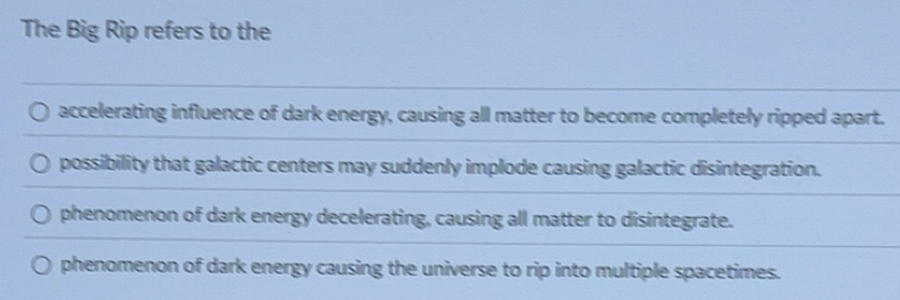 Solved: The Big Rip refers to the accelerating influence of dark energy ...