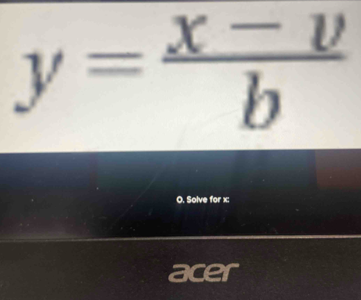 y= (x-v)/b 
O. Solve for x : 
acer