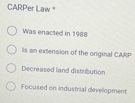 CARPer Law *
Was enacted in 1988
Is an extension of the original CARP
Decreased land distribution
Focused on industrial development