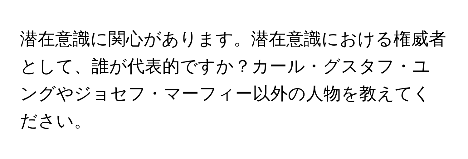 潜在意識に関心があります。潜在意識における権威者として、誰が代表的ですか？カール・グスタフ・ユングやジョセフ・マーフィー以外の人物を教えてください。