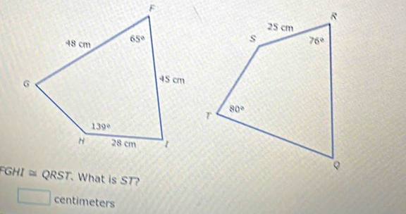 FGHI ≈ QRST. What is ST?
centimeters