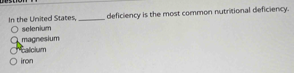 In the United States, _deficiency is the most common nutritional deficiency.
selenium
magnesium
calcium
iron