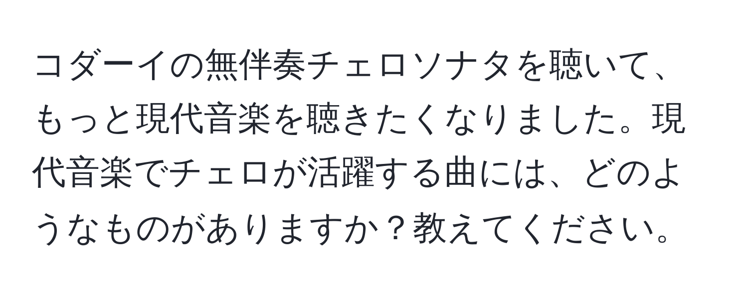 コダーイの無伴奏チェロソナタを聴いて、もっと現代音楽を聴きたくなりました。現代音楽でチェロが活躍する曲には、どのようなものがありますか？教えてください。