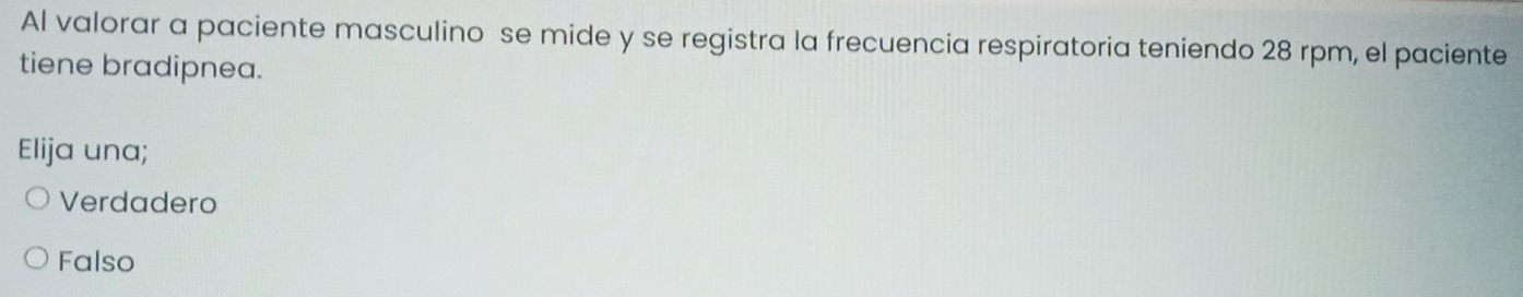 Al valorar a paciente masculino se mide y se registra la frecuencia respiratoria teniendo 28 rpm, el paciente
tiene bradipnea.
Elija una;
Verdadero
Falso