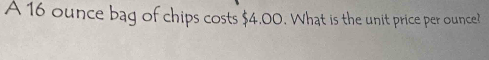 A 16 ounce bag of chips costs $4.00. What is the unit price per ounce?