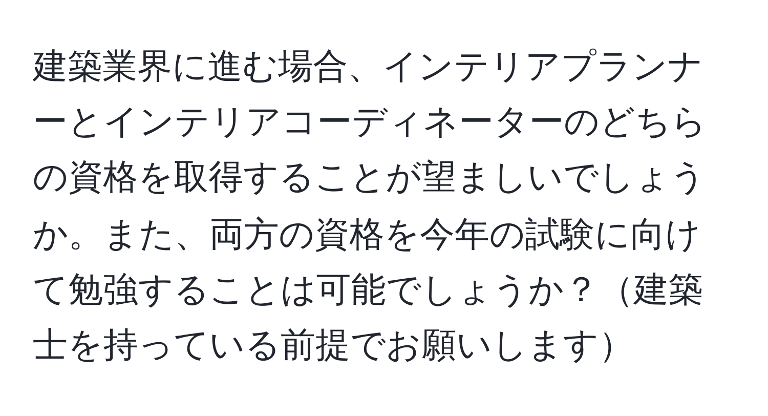 建築業界に進む場合、インテリアプランナーとインテリアコーディネーターのどちらの資格を取得することが望ましいでしょうか。また、両方の資格を今年の試験に向けて勉強することは可能でしょうか？建築士を持っている前提でお願いします