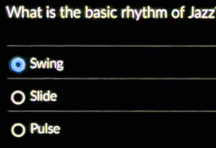 What is the basic rhythm of Jazz
Swing
Slide
Pulse