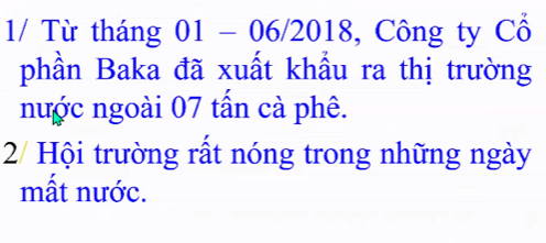 1/ Từ tháng 01 - 06/2018, Công ty Cổ 
phần Baka đã xuất khẩu ra thị trường 
nước ngoài 07 tấn cà phê. 
2/ Hội trường rất nóng trong những ngày 
mất nước.