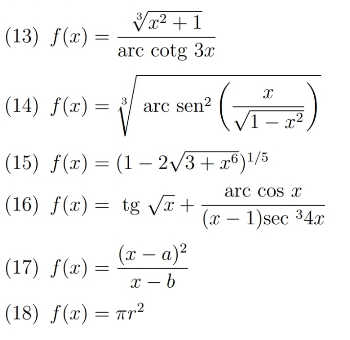 (13) f(x)= (sqrt[3](x^2+1))/arccot g3x 
(14) f(x)=sqrt[3](arctan^2(frac x)sqrt(1-x^2))
(15) f(x)=(1-2sqrt(3+x^6))^1/5
(16) f(x)=tg sqrt(x)+ arccos x/(x-1)sec^34x 
(17) f(x)=frac (x-a)^2x-b
(18) f(x)=π r^2