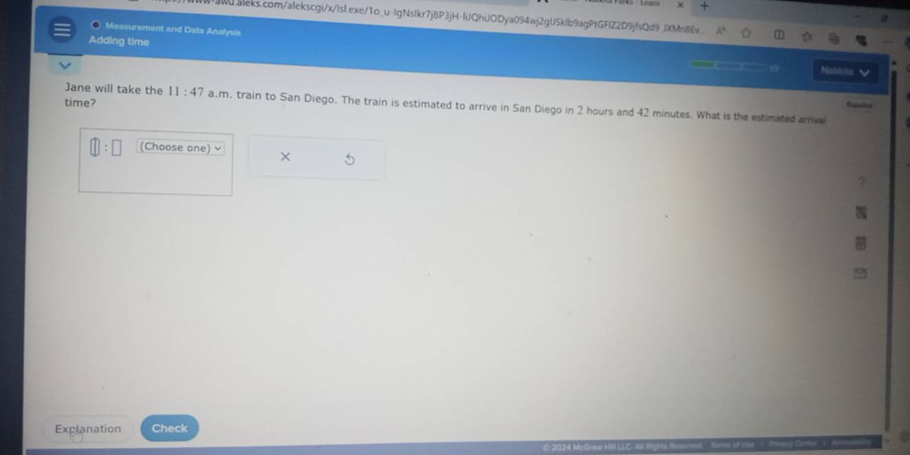 Measurement and Data Analysis 
Adding time 
— Naits 
time? 
Jane will take the 11:47 a.m. train to San Diego. The train is estimated to arrive in San Diego in 2 hours and 42 minutes. What is the estimated arriva 
Expulist 
(Choose one) × 
Explanation Check