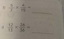  5/7 *  4/15 =
_ 
_ 
i)  12/13 *  26/36 =