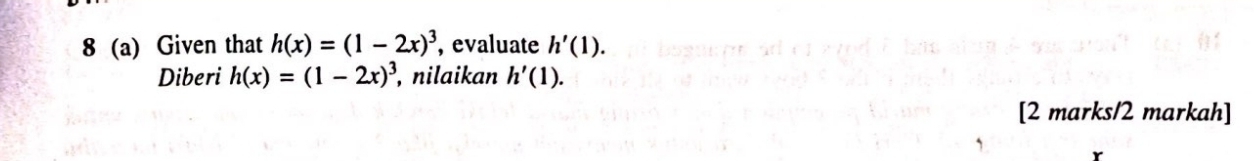 8 (a) Given that h(x)=(1-2x)^3 , evaluate h'(1). 
Diberi h(x)=(1-2x)^3 , nilaikan h'(1). 
[2 marks/2 markah]