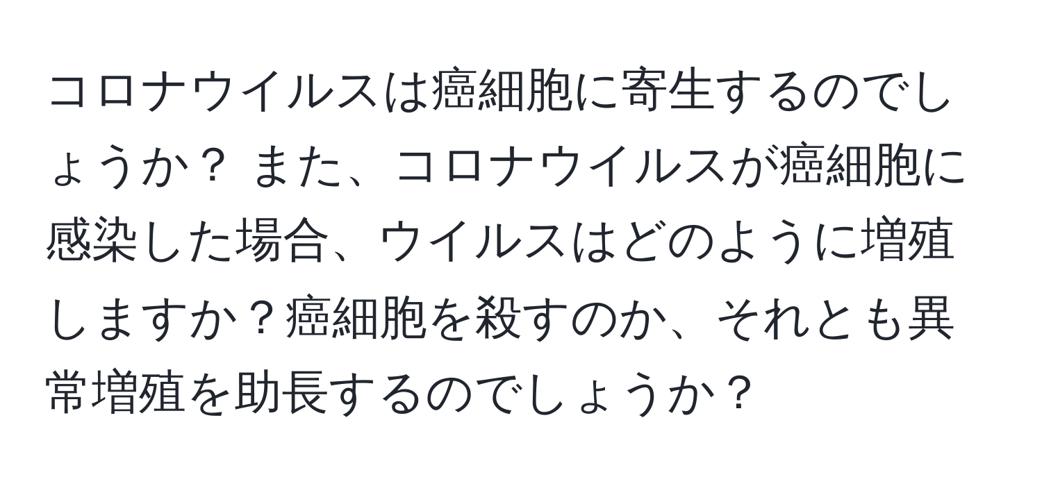 コロナウイルスは癌細胞に寄生するのでしょうか？ また、コロナウイルスが癌細胞に感染した場合、ウイルスはどのように増殖しますか？癌細胞を殺すのか、それとも異常増殖を助長するのでしょうか？