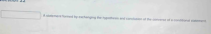 A statement formed by exchanging the hypothesis and conclusion of the converse of a conditional statement.