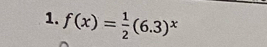 f(x)= 1/2 (6.3)^x