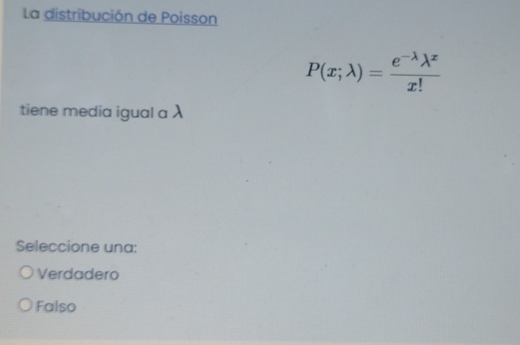 La distribución de Poisson
P(x;lambda )= (e^(-lambda)lambda^x)/x! 
tiene media igual a λ
Seleccione una:
Verdadero
Falso