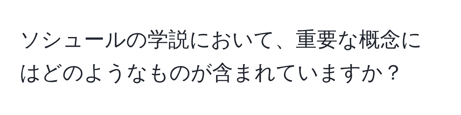 ソシュールの学説において、重要な概念にはどのようなものが含まれていますか？