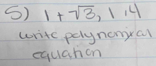 () 1+sqrt(3), 1, 4
write pelynonyal 
equation