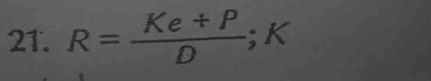 R= (Ke+P)/D ; K