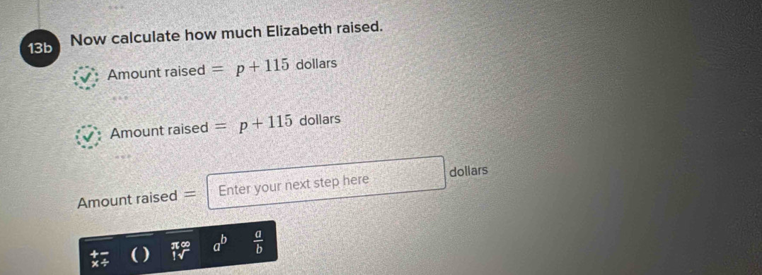 13b Now calculate how much Elizabeth raised. 
Amount raised =p+115 dollars
Amount raised =p+115 dollars
dollars
Amount raised = Enter your next step here
π∞ a^b  a/b 