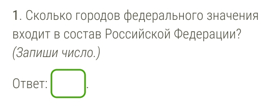 Сколько городов федерального значения 
Βходит в состав Ρоссийской Φедерации? 
(Залиши число.) 
Otbet: □ .