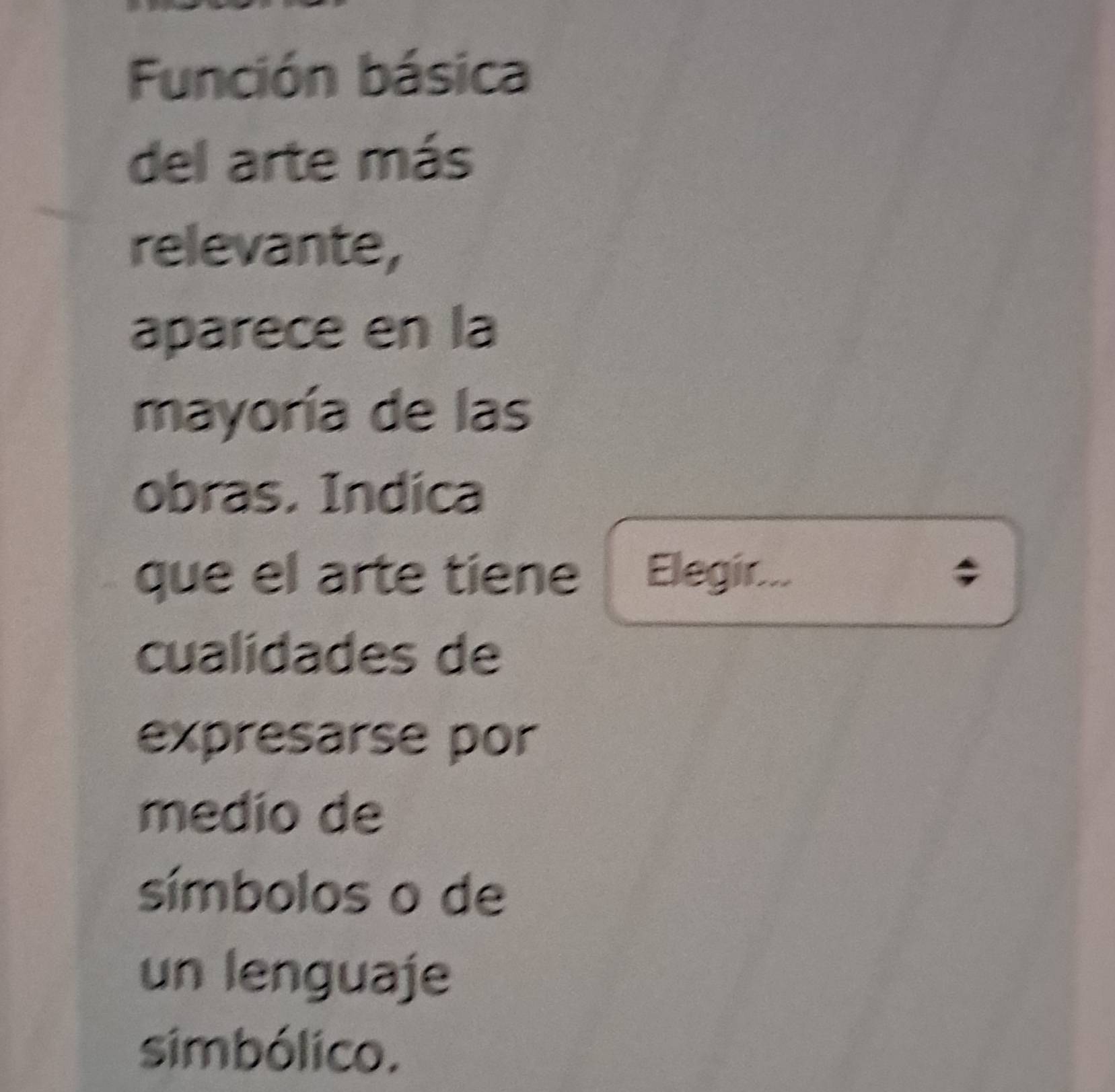 Función básica 
del arte más 
relevante, 
aparece en la 
mayoría de las 
obras. Indica 
que el arte tiene Elegir... ; 
cualidades de 
expresarse por 
medio de 
símbolos o de 
un lenguaje 
simbólico.