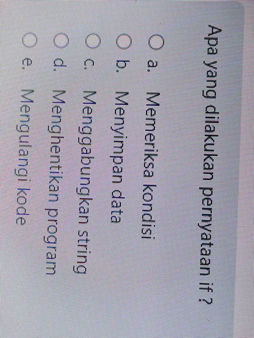 Apa yang dilakukan pernyataan if ?
a. Memeriksa kondisi
b. Menyimpan data
c. Menggabungkan string
d. Menghentikan program
e. Mengulangi kode