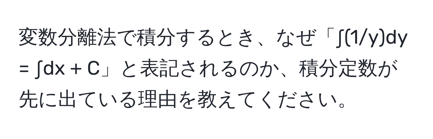 変数分離法で積分するとき、なぜ「∫(1/y)dy = ∫dx + C」と表記されるのか、積分定数が先に出ている理由を教えてください。