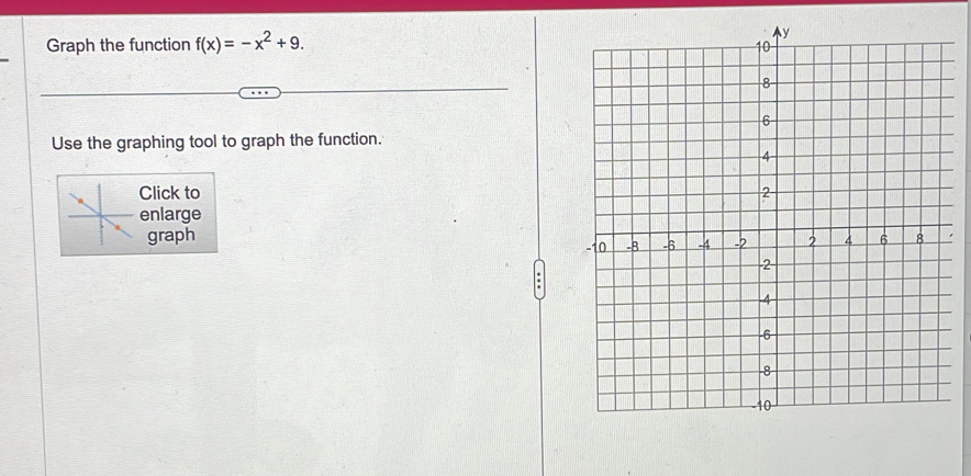 Graph the function f(x)=-x^2+9. 
Use the graphing tool to graph the function. 
Click to 
enlarge 
graph