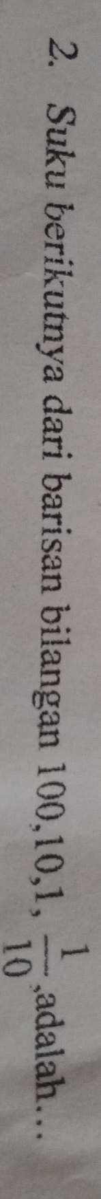 Suku berikutnya dari barisan bilangan 100, 10, 1,  1/10  ,adalah…