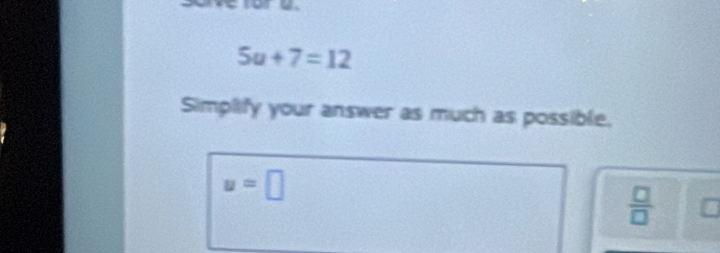 5u+7=12
Simplify your answer as much as possible.
u=□
 □ /□  