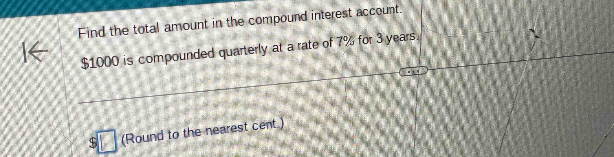 Find the total amount in the compound interest account.
$1000 is compounded quarterly at a rate of 7% for 3 years. 
a (Round to the nearest cent.)