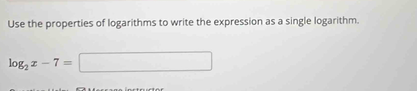 Use the properties of logarithms to write the expression as a single logarithm.
log _2x-7=□